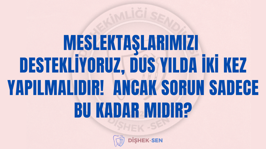 MESLEKTAŞLARIMIZI DESTEKLİYORUZ, DUS YILDA İKİ KEZ YAPILMALIDIR! ANCAK SORUN SADECE BU KADAR MIDIR