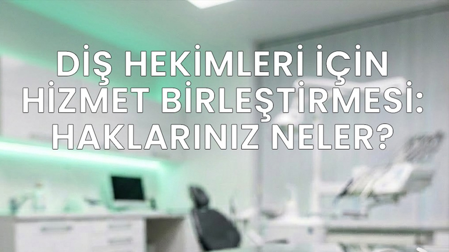 DİŞ HEKİMLERİ İÇİN HİZMET BİRLEŞTİRMESİ: HAKLARINIZ NELER?