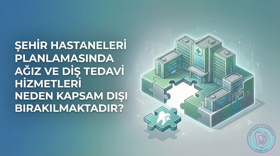 ŞEHİR HASTANELERİ PLANLAMASINDA AĞIZ VE DİŞ TEDAVİ HİZMETLERİ NEDEN KAPSAM DIŞI BIRAKILMAKTADIR?