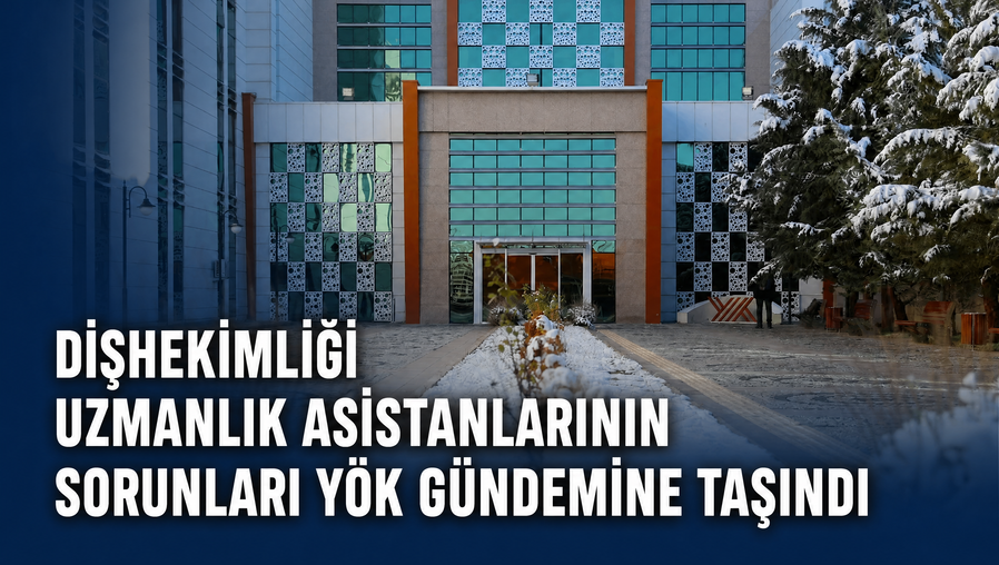 DİŞHEKİMLİĞİ UZMANLIK ASİSTANLARININ SORUNLARI YÖK GÜNDEMİNE TAŞINDI
