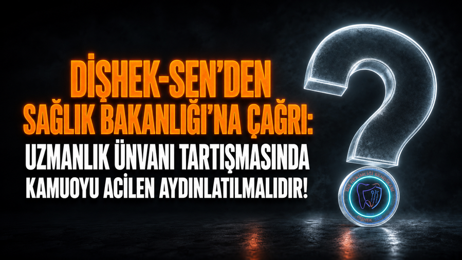 DİŞHEK-SEN'DEN SAĞLIK BAKANLIĞI'NA ÇAĞRI:  DOKTORALI DİŞ HEKİMLERİNE UZMANLIK UNVANI TARTIŞMASINDA KAMUOYU ACİLEN AYDINLATILMALIDIR