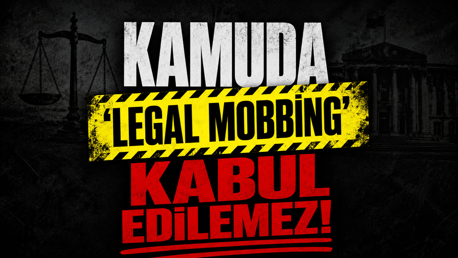 KAMUDA “LEGAL MOBBİNG” KABUL EDİLEMEZ!