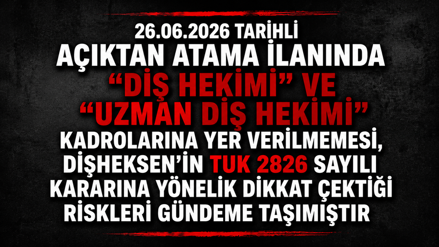26.06.2026 TARİHLİ AÇIKTAN ATAMA İLANINDA “DİŞ HEKİMİ” VE “UZMAN DİŞ HEKİMİ” KADROLARINA YER VERİLMEMESİ, DİŞHEKSEN’İN TUK 2826 SAYILI KARARINA YÖNELİK DİKKAT ÇEKTİĞİ RİSKLERİ GÜNDEME TAŞIMIŞTIR