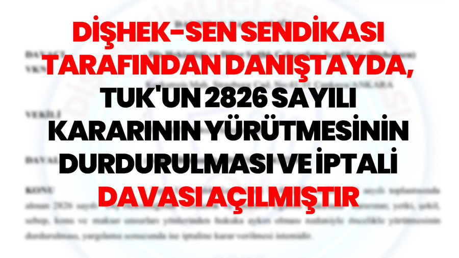  DİŞHEK-SEN SENDİKASI TARAFINDAN DANIŞTAYDA, TUK'UN 2826 SAYILI KARARININ YÜRÜTMESİNİN DURDURULMASI VE İPTALİ DAVASI AÇILMIŞTIR  